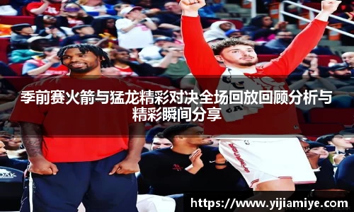 季前赛火箭与猛龙精彩对决全场回放回顾分析与精彩瞬间分享
