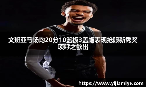 文班亚马场均20分10篮板3盖帽表现抢眼新秀奖项呼之欲出