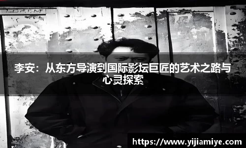 李安：从东方导演到国际影坛巨匠的艺术之路与心灵探索