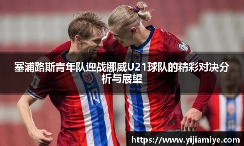塞浦路斯青年队迎战挪威U21球队的精彩对决分析与展望