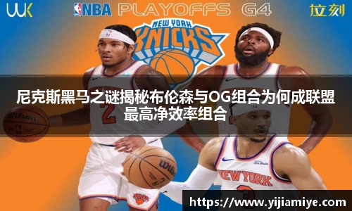 尼克斯黑马之谜揭秘布伦森与OG组合为何成联盟最高净效率组合