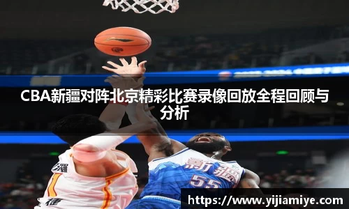 CBA新疆对阵北京精彩比赛录像回放全程回顾与分析