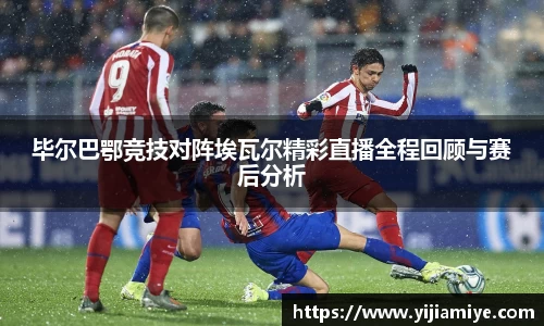 毕尔巴鄂竞技对阵埃瓦尔精彩直播全程回顾与赛后分析