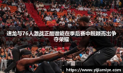 速龙与76人激战正酣谁能在季后赛中脱颖而出争夺荣耀
